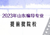 2023年山東編導(dǎo)夢(mèng)想之旅  提前批院校匯總一覽無(wú)遺